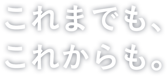 これまでも、これからも。